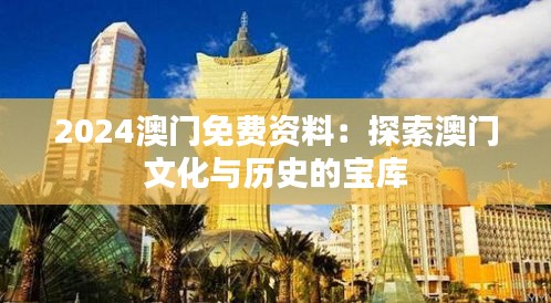 2024澳門免費(fèi)資料：探索澳門文化與歷史的寶庫