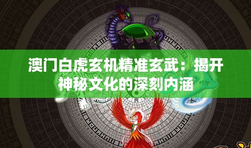 澳門白虎玄機(jī)精準(zhǔn)玄武：揭開神秘文化的深刻內(nèi)涵