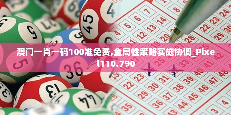 澳門一肖一碼100準(zhǔn)免費(fèi),全局性策略實(shí)施協(xié)調(diào)_Pixel110.790