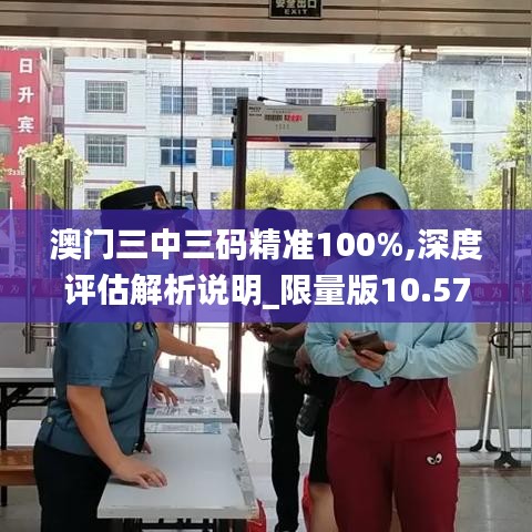 澳門(mén)三中三碼精準(zhǔn)100%,深度評(píng)估解析說(shuō)明_限量版10.575