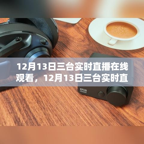 12月13日三臺(tái)實(shí)時(shí)直播盛宴，沉浸式體驗(yàn)，在線觀看火熱開(kāi)啟！