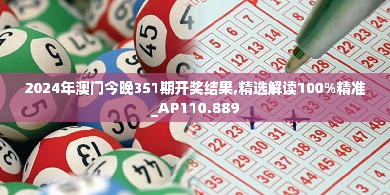 2024年澳門今晚351期開(kāi)獎(jiǎng)結(jié)果,精選解讀100%精準(zhǔn)_AP110.889