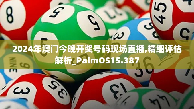 2024年澳門今晚開獎(jiǎng)號(hào)碼現(xiàn)場(chǎng)直播,精細(xì)評(píng)估解析_PalmOS15.387