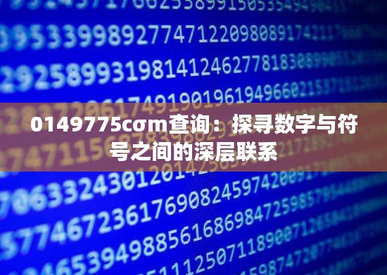 0149775cσm查詢：探尋數(shù)字與符號之間的深層聯(lián)系