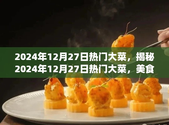 揭秘2024年12月27日熱門大菜，美食界的三大看點盛宴
