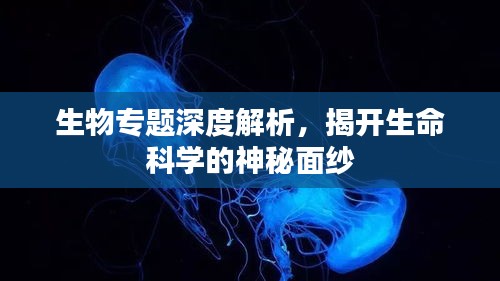 生物專題深度解析，揭開生命科學的神秘面紗