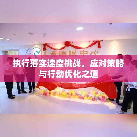 執(zhí)行落實(shí)速度挑戰(zhàn)，應(yīng)對策略與行動優(yōu)化之道