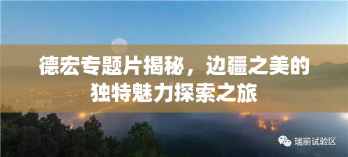 德宏專題片揭秘，邊疆之美的獨(dú)特魅力探索之旅