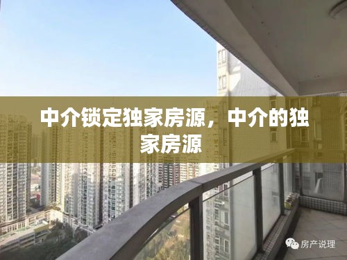 中介鎖定獨(dú)家房源，中介的獨(dú)家房源 