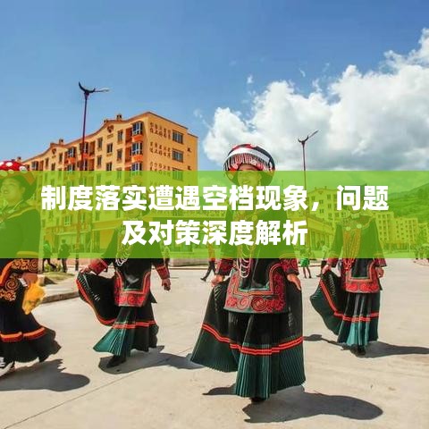 制度落實(shí)遭遇空檔現(xiàn)象，問(wèn)題及對(duì)策深度解析
