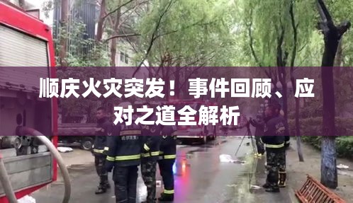 順慶火災(zāi)突發(fā)！事件回顧、應(yīng)對(duì)之道全解析