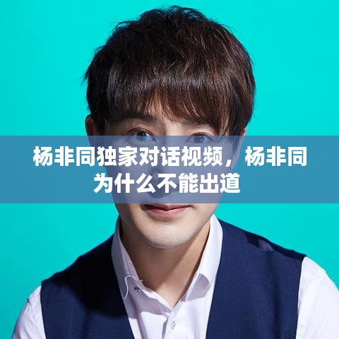 楊非同獨(dú)家對(duì)話視頻，楊非同為什么不能出道 