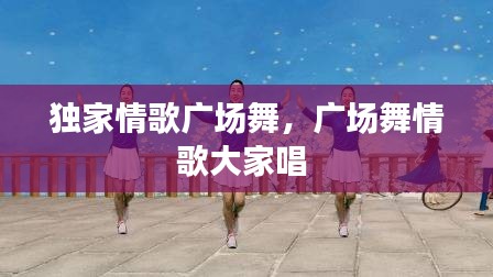 獨(dú)家情歌廣場(chǎng)舞，廣場(chǎng)舞情歌大家唱 