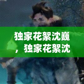 獨(dú)家花絮沈巍，獨(dú)家花絮沈巍是哪一期 