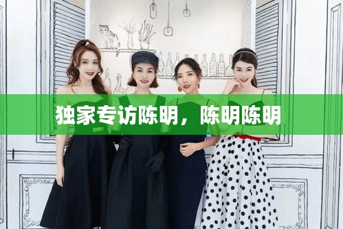 獨家專訪陳明，陳明陳明 