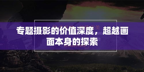 專題攝影的價值深度，超越畫面本身的探索