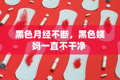 黑色月經(jīng)不斷，黑色姨媽一直不干凈 