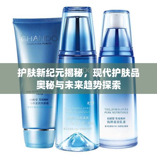 護(hù)膚新紀(jì)元揭秘，現(xiàn)代護(hù)膚品奧秘與未來趨勢(shì)探索