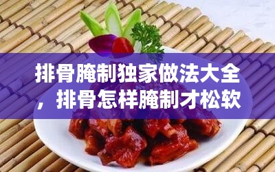 排骨腌制獨(dú)家做法大全，排骨怎樣腌制才松軟 