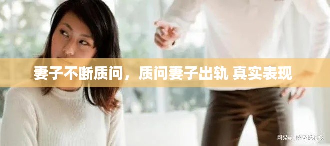 妻子不斷質(zhì)問，質(zhì)問妻子出軌 真實表現(xiàn) 