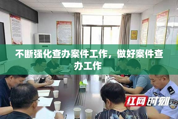 不斷強(qiáng)化查辦案件工作，做好案件查辦工作 
