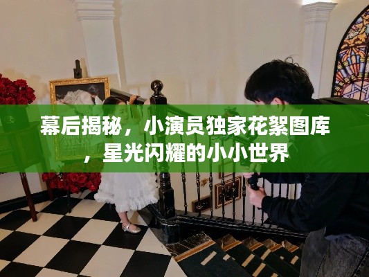 幕后揭秘，小演員獨(dú)家花絮圖庫(kù)，星光閃耀的小小世界