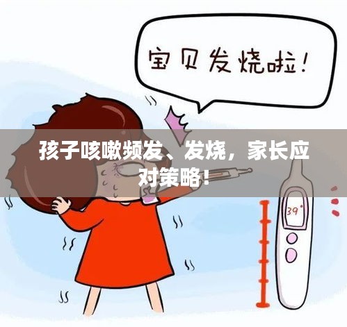孩子咳嗽頻發(fā)、發(fā)燒，家長(zhǎng)應(yīng)對(duì)策略！