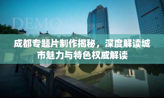 成都專題片制作揭秘，深度解讀城市魅力與特色權(quán)威解讀