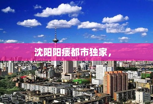 沈陽陽痿都市獨(dú)家， 