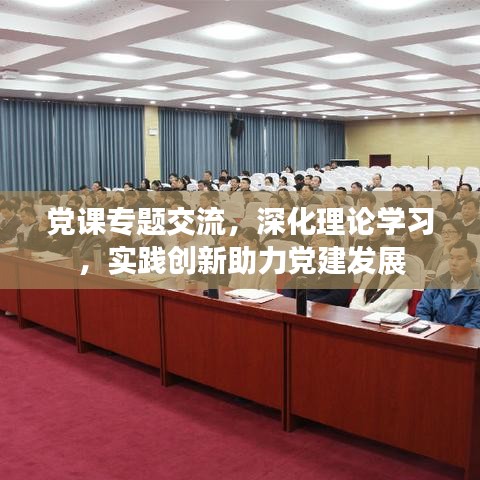 黨課專題交流，深化理論學(xué)習(xí)，實(shí)踐創(chuàng)新助力黨建發(fā)展