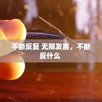 不斷反復(fù) 無限發(fā)展，不斷反什么 