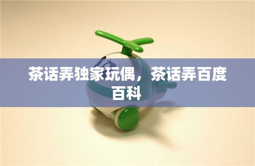 茶話弄獨(dú)家玩偶，茶話弄百度百科 