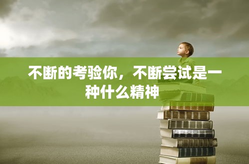 不斷的考驗?zāi)?，不斷嘗試是一種什么精神 