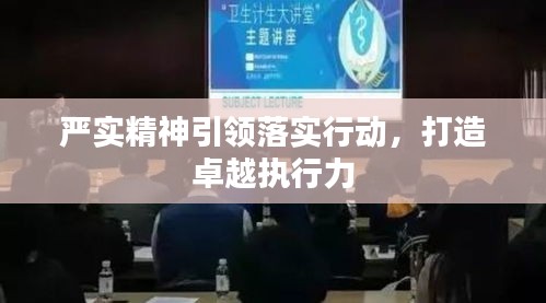 嚴(yán)實(shí)精神引領(lǐng)落實(shí)行動，打造卓越執(zhí)行力