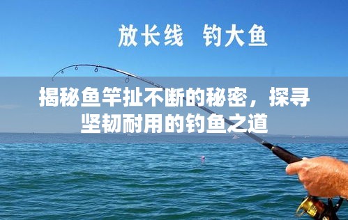 揭秘魚竿扯不斷的秘密，探尋堅(jiān)韌耐用的釣魚之道