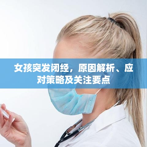女孩突發(fā)閉經(jīng)，原因解析、應(yīng)對策略及關(guān)注要點
