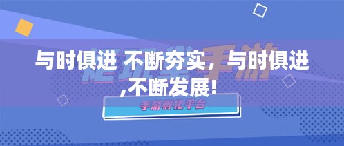 與時(shí)俱進(jìn) 不斷夯實(shí)，與時(shí)俱進(jìn),不斷發(fā)展! 