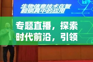專題直播，探索時代前沿，引領新知潮流，不容錯過！
