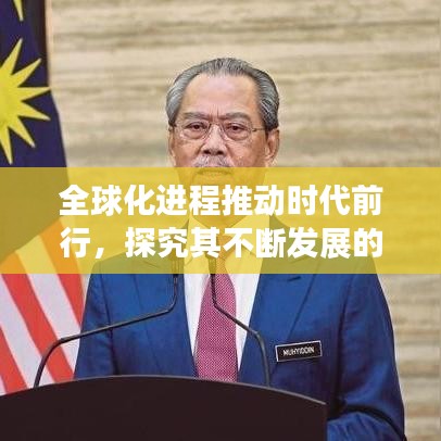 全球化進程推動時代前行，探究其不斷發(fā)展的驅動力