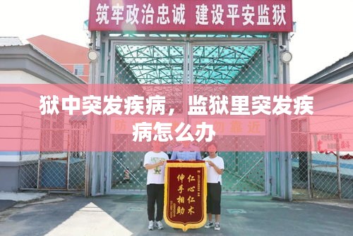 獄中突發(fā)疾病，監(jiān)獄里突發(fā)疾病怎么辦 