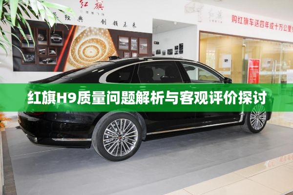 紅旗H9質(zhì)量問題解析與客觀評價探討