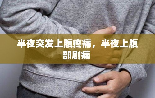 半夜突發(fā)上腹疼痛，半夜上腹部劇痛 