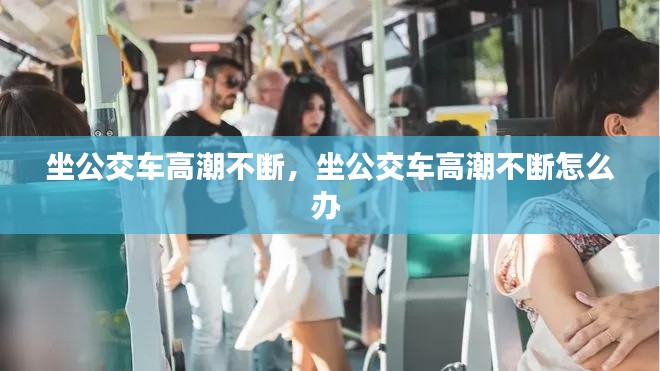 坐公交車高潮不斷，坐公交車高潮不斷怎么辦 
