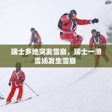 瑞士多地突發(fā)雪崩，瑞士一滑雪場(chǎng)發(fā)生雪崩 