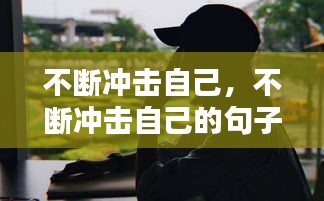 不斷沖擊自己，不斷沖擊自己的句子 