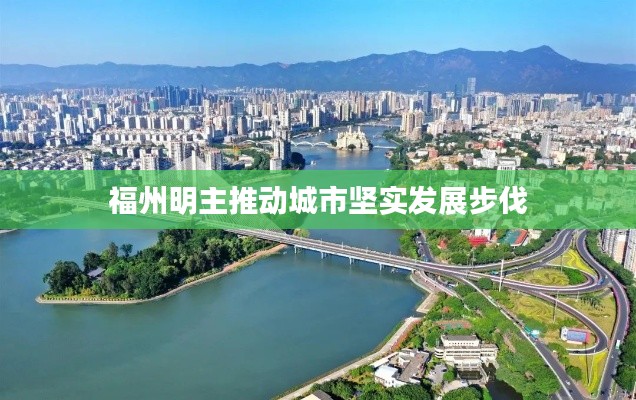 福州明主推動城市堅實發(fā)展步伐