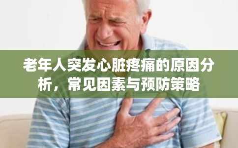 老年人突發(fā)心臟疼痛的原因分析，常見(jiàn)因素與預(yù)防策略