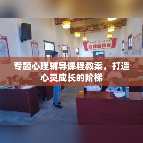 專(zhuān)題心理輔導(dǎo)課程教案，打造心靈成長(zhǎng)的階梯