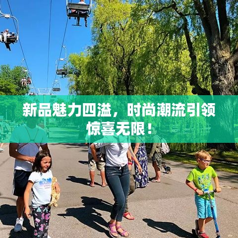 新品魅力四溢，時尚潮流引領(lǐng)驚喜無限！