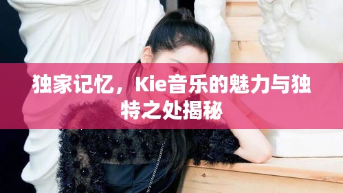 獨家記憶，Kie音樂的魅力與獨特之處揭秘